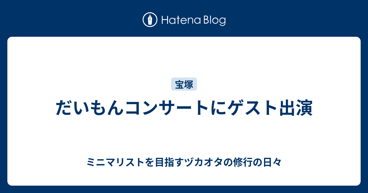 だいもんコンサートにゲスト出演 ミニマリストを目指すヅカオタの修行の日々