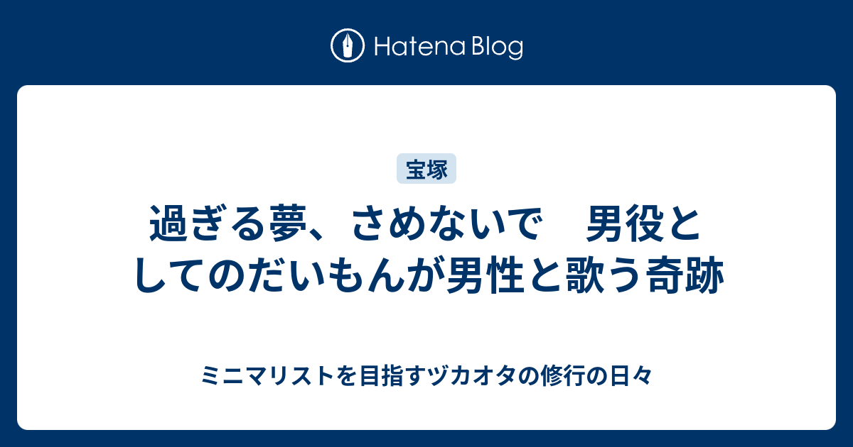 過ぎる夢 さめないで 男役としてのだいもんが男性と歌う奇跡 ミニマリストを目指すヅカオタの修行の日々