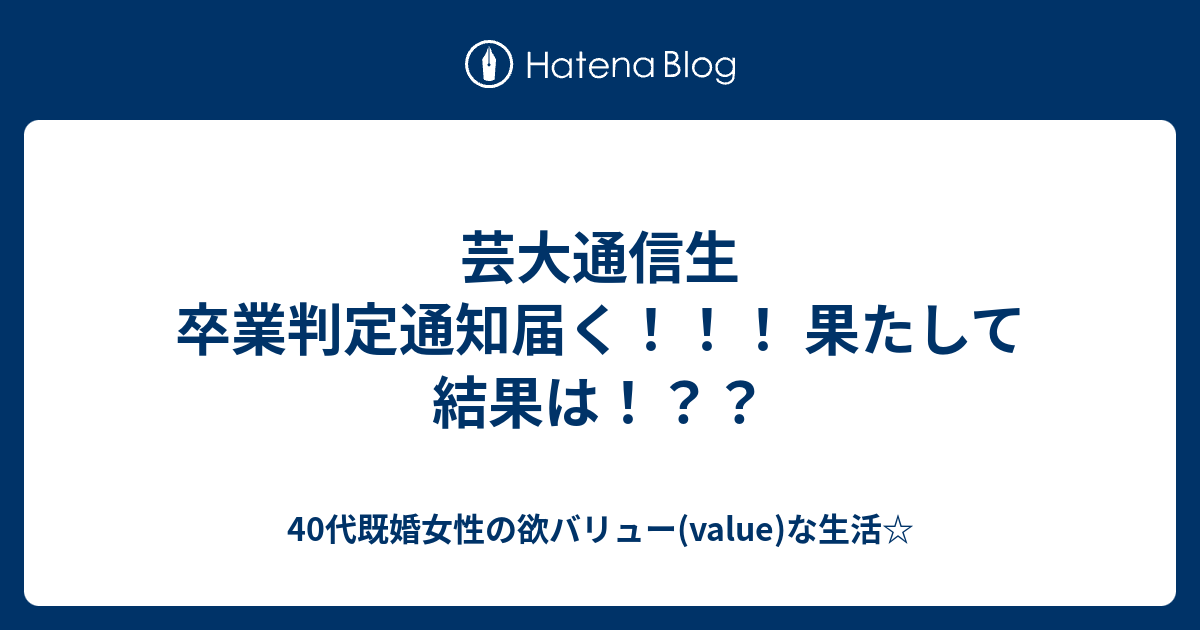 芸大通信生 卒業判定通知届く 果たして結果は 40代既婚女性の欲バリュー Value な生活