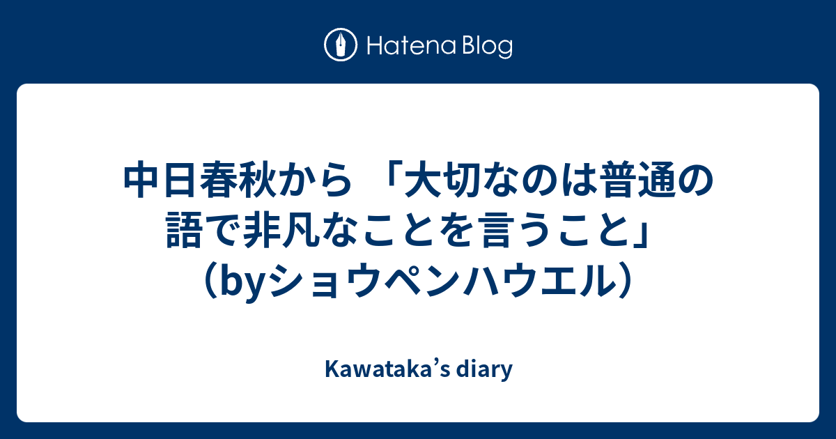 中日春秋から 大切なのは普通の語で非凡なことを言うこと Byショウペンハウエル Kawataka S Diary