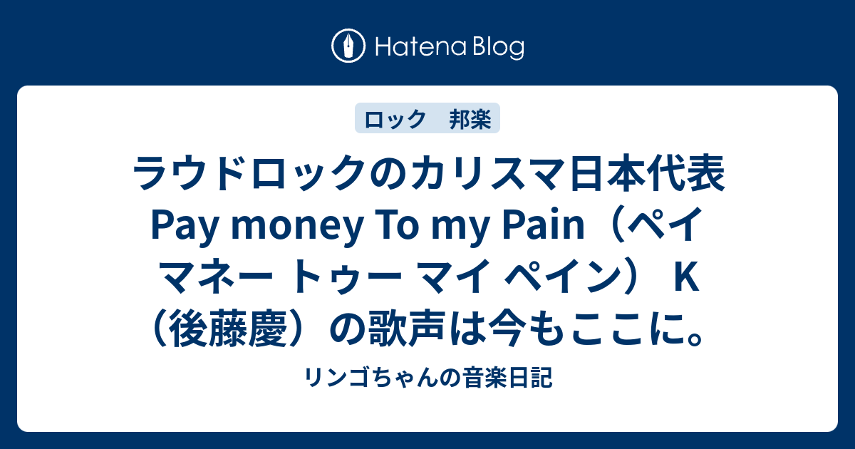 ラウドロックのカリスマ日本代表pay Money To My Pain ペイ マネー トゥー マイ ペイン K 後藤慶 の歌声は今もここに リンゴちゃんの音楽日記