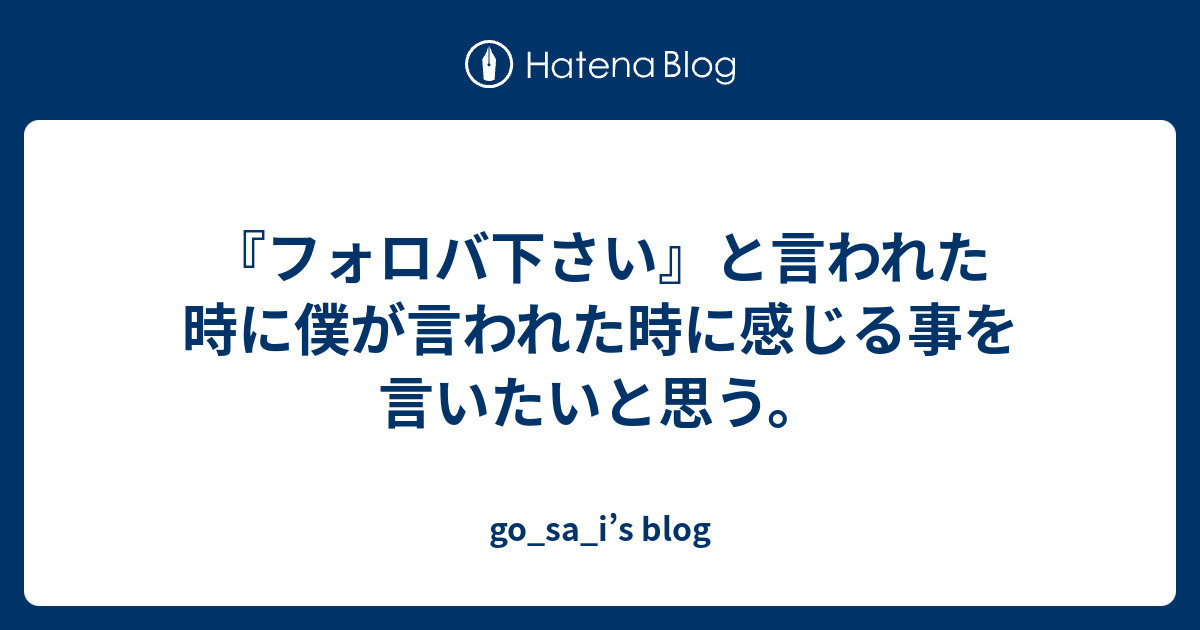 フォロバ下さい と言われた時に僕が言われた時に感じる事を言いたいと思う Go Sa I S Blog