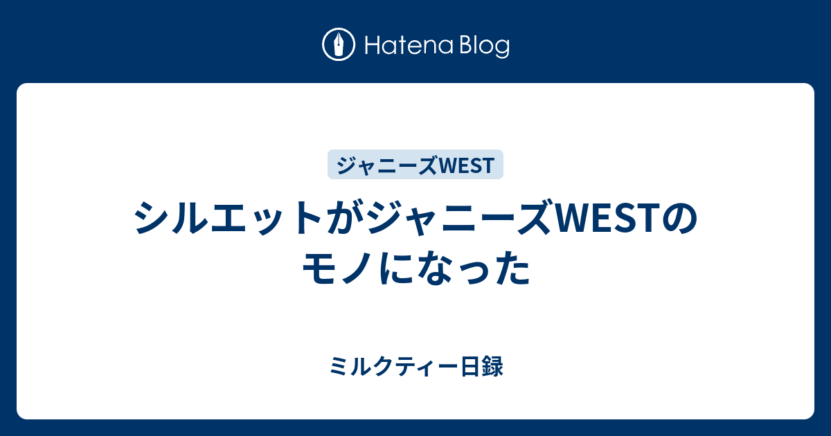 シルエットがジャニーズwestのモノになった ミルクティー日録