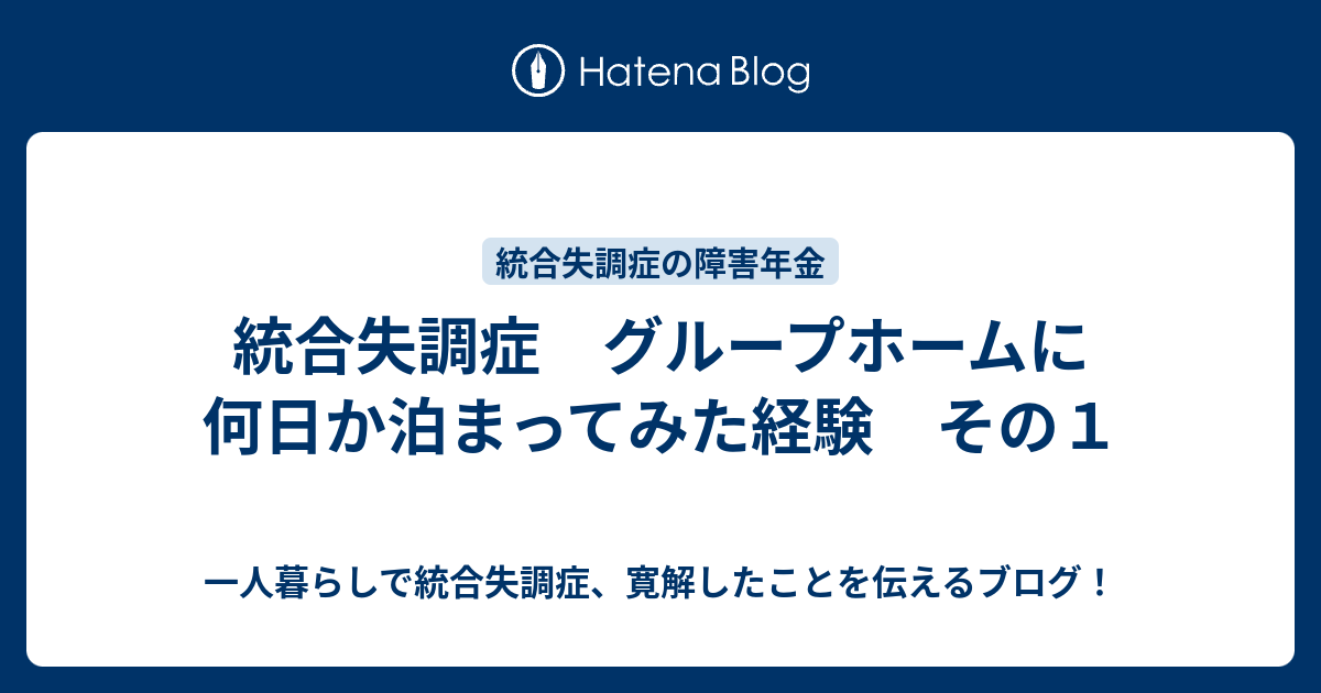 統合失調症 グループホームに何日か泊まってみた経験 その1 一人暮らしで統合失調症、寛解したことを伝えるブログ！