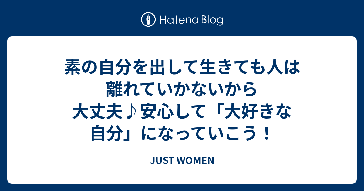 素の自分を出して生きても人は離れていかないから大丈夫 安心して 大好きな自分 になっていこう Just Women