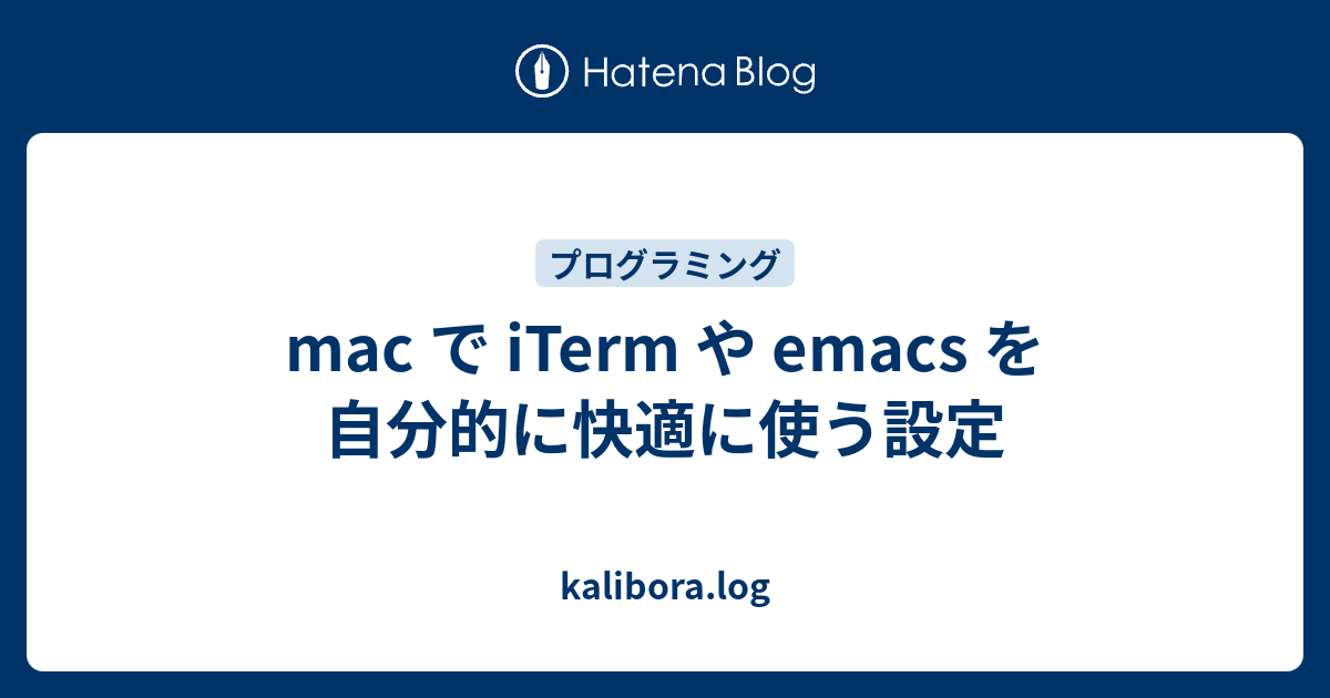 Mac で Iterm や Emacs を自分的に快適に使う設定 Kalibora Log