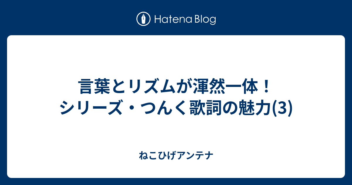 言葉とリズムが渾然一体 シリーズ つんく歌詞の魅力 3 ねこひげアンテナ