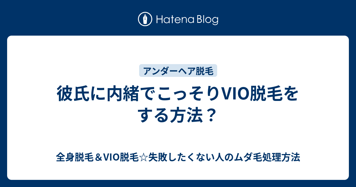 彼氏に内緒でこっそりvio脱毛をする方法 全身脱毛 Vio脱毛 失敗したくない人のムダ毛処理方法