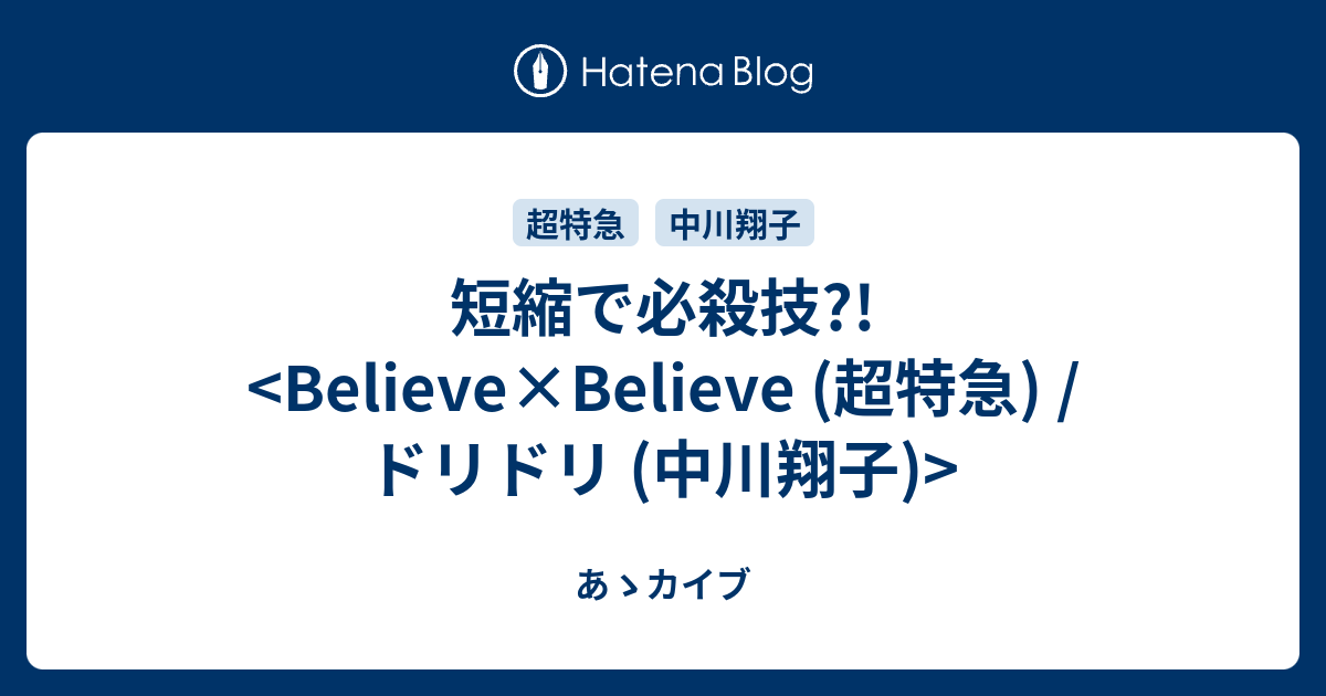 短縮で必殺技 Believe Believe 超特急 ドリドリ 中川翔子 あゝカイブ