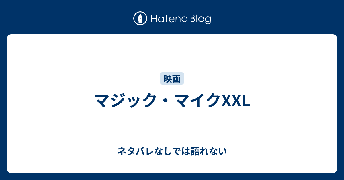 マジック マイクxxl ネタバレなしでは語れない