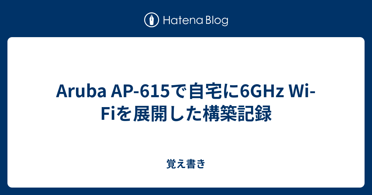 Aruba AP-615で自宅に6GHz Wi-Fiを展開した構築記録 - 覚え書き