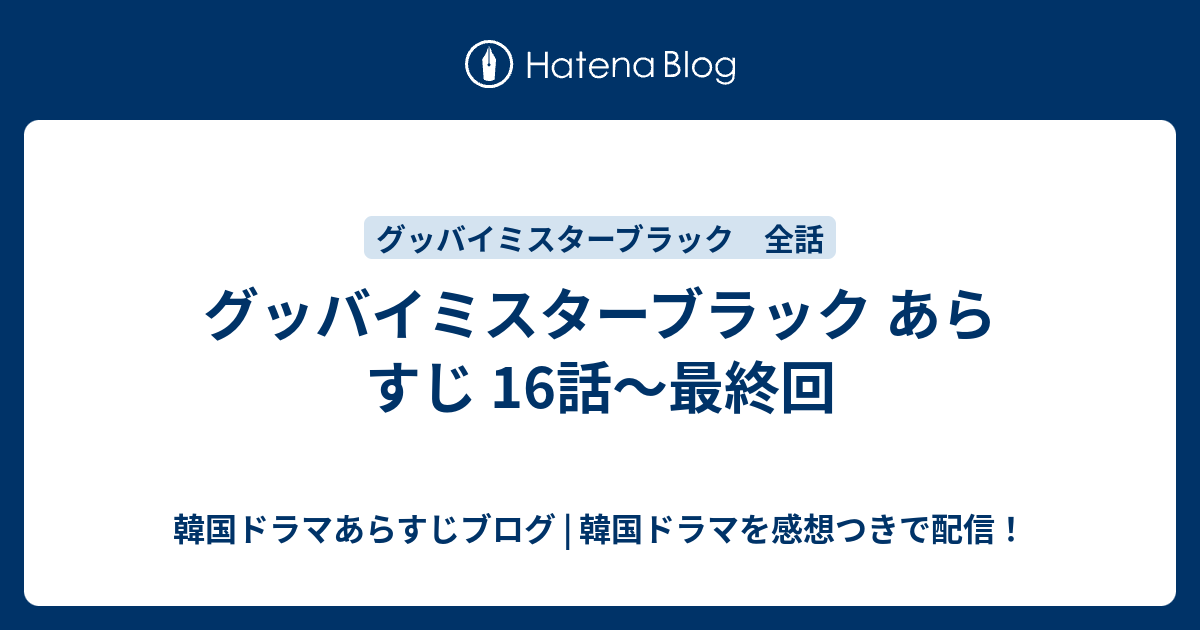 グッバイミスターブラック あらすじ 16話 最終回 韓国ドラマあらすじブログ 韓国ドラマを感想つきで配信