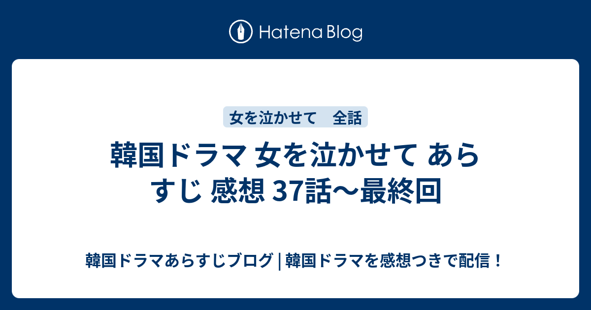 韓国ドラマ 女を泣かせて あらすじ 感想 37話 最終回 韓国ドラマあらすじブログ 韓国ドラマを感想つきで配信