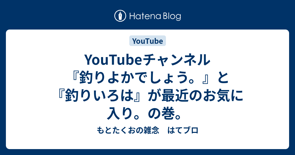 Youtubeチャンネル 釣りよかでしょう と 釣りいろは が最近のお気に入り の巻 もとたくおの雑念 はてブロ