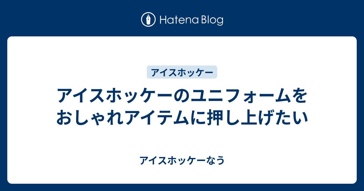 アイスホッケーのユニフォームをおしゃれアイテムに押し上げたい アイスホッケーなう