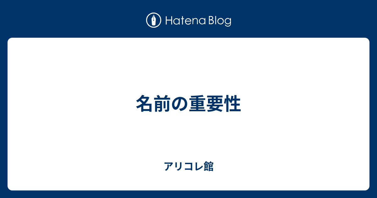 名前の重要性 アリコレ館