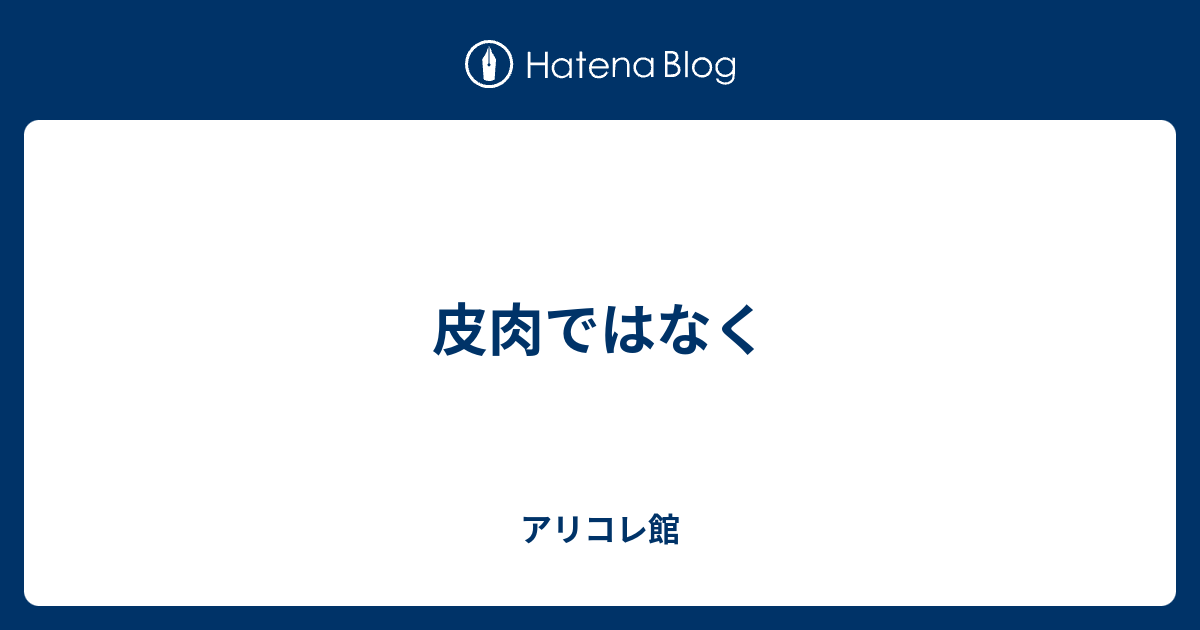 皮肉ではなく アリコレ館