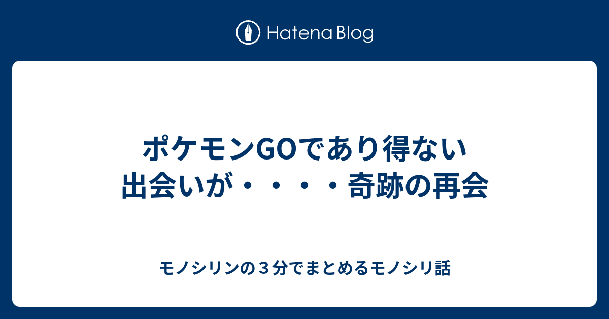 ポケモンgoであり得ない出会いが 奇跡の再会 モノシリンの３分でまとめるモノシリ話