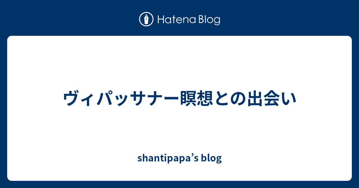 ヴィパッサナー瞑想との出会い Shantipapa S Blog