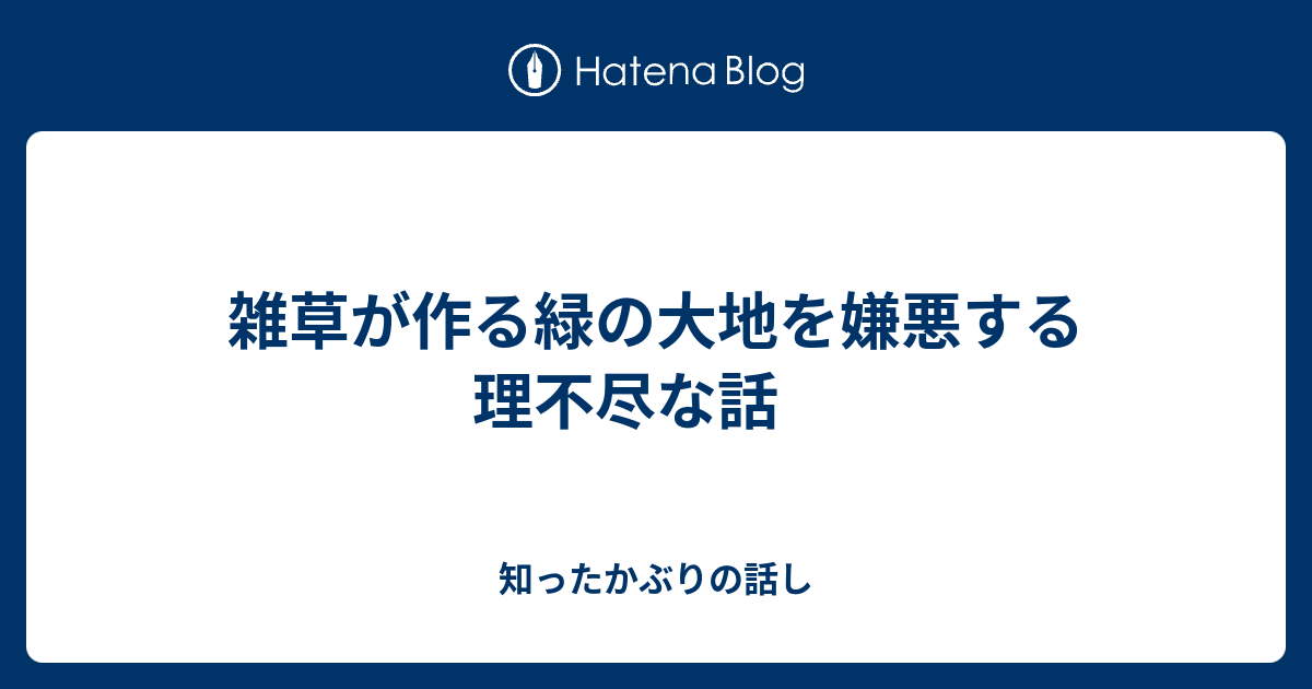 雑草が作る緑の大地を嫌悪する理不尽な話 知ったかぶりの話し