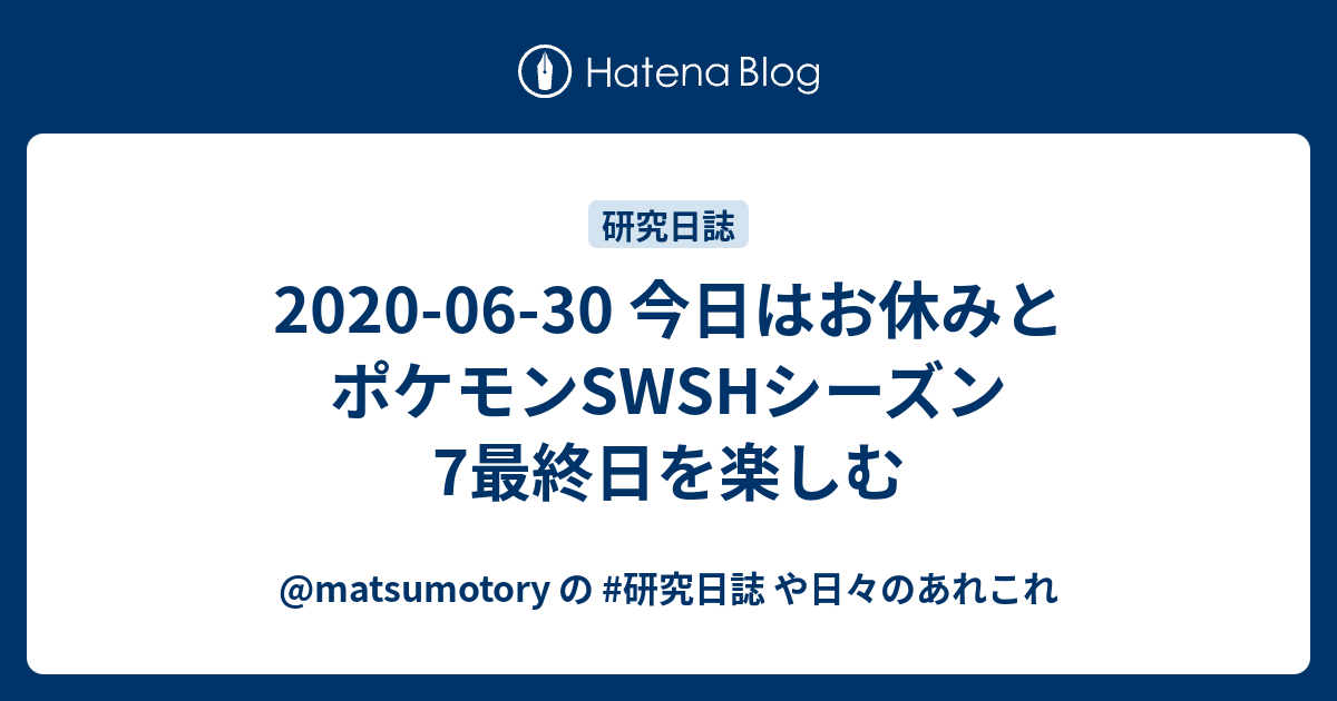 06 30 今日はお休みとポケモンswshシーズン7最終日を楽しむ Matsumotory の 研究日誌 や日々のあれこれ