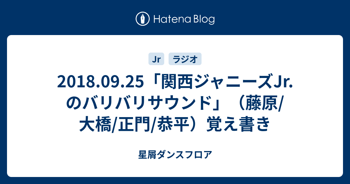 18 09 25 関西ジャニーズjr のバリバリサウンド 藤原 大橋 正門 恭平 覚え書き 星屑ダンスフロア