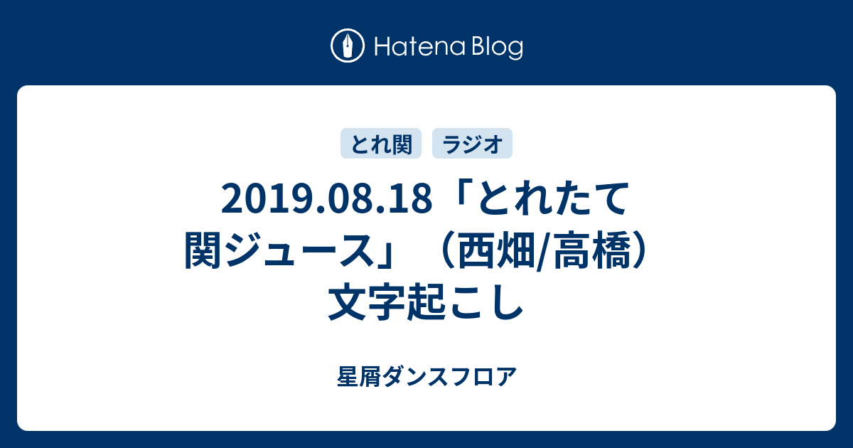 2019 08 18 とれたて関ジュース 西畑 高橋 文字起こし 星屑ダンスフロア