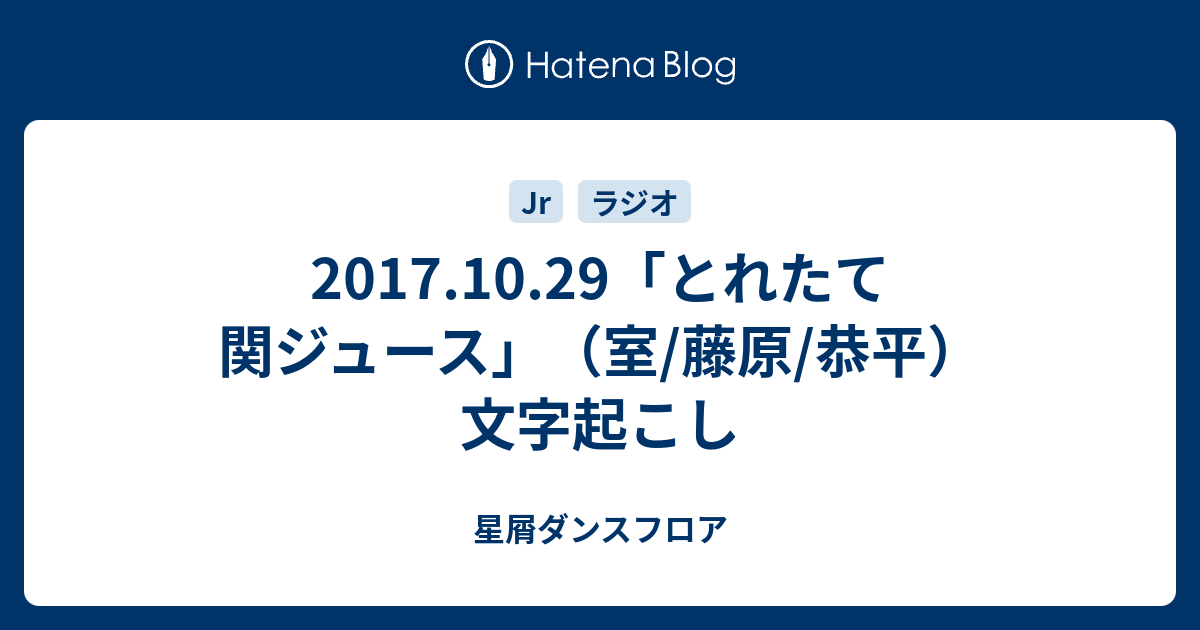 17 10 29 とれたて関ジュース 室 藤原 恭平 文字起こし 星屑ダンスフロア