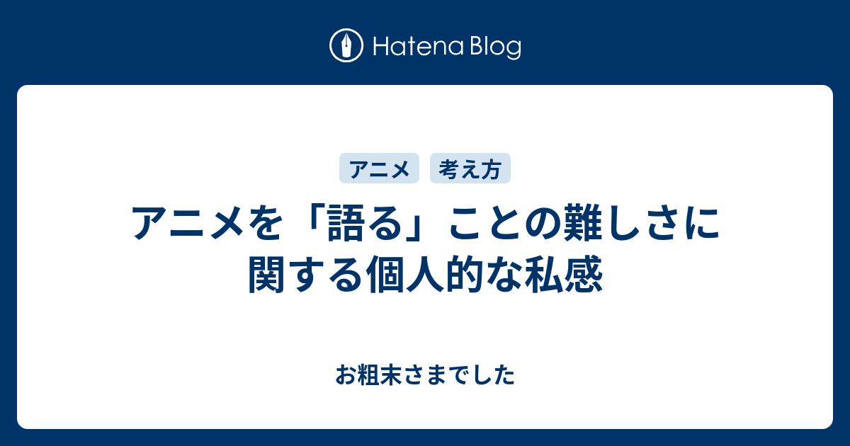 アニメを 語る ことの難しさに関する個人的な私感 お粗末さまでした