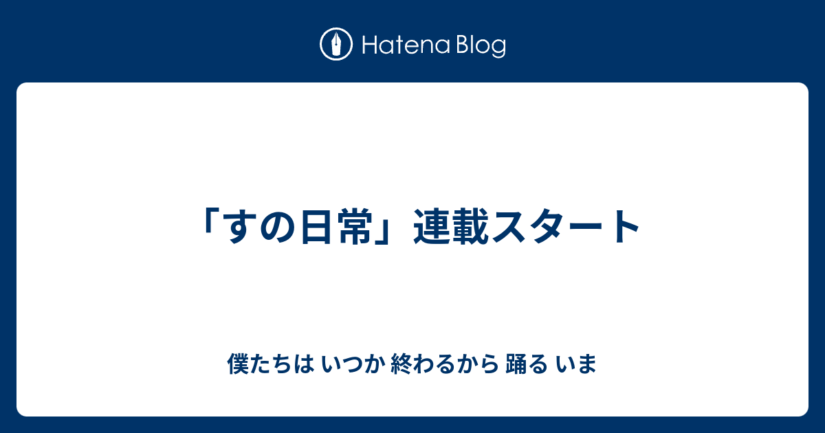 すの日常 連載スタート 僕たちは いつか 終わるから 踊る いま
