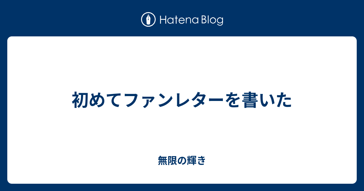 初めてファンレターを書いた 無限の輝き