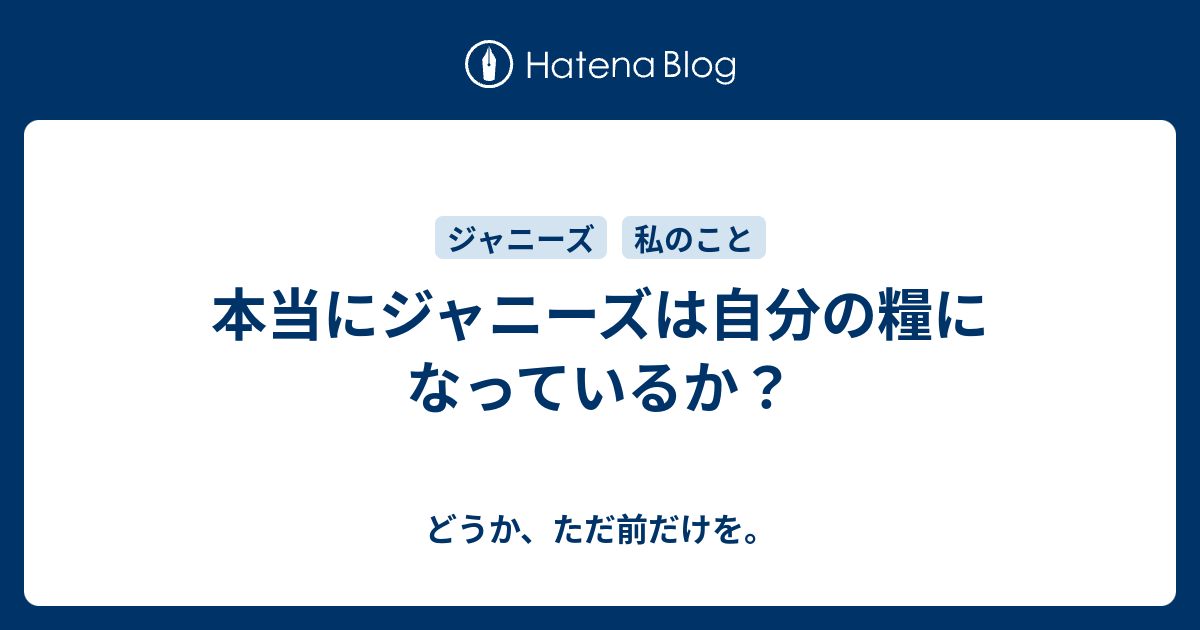 本当にジャニーズは自分の糧になっているか どうか ただ前だけを