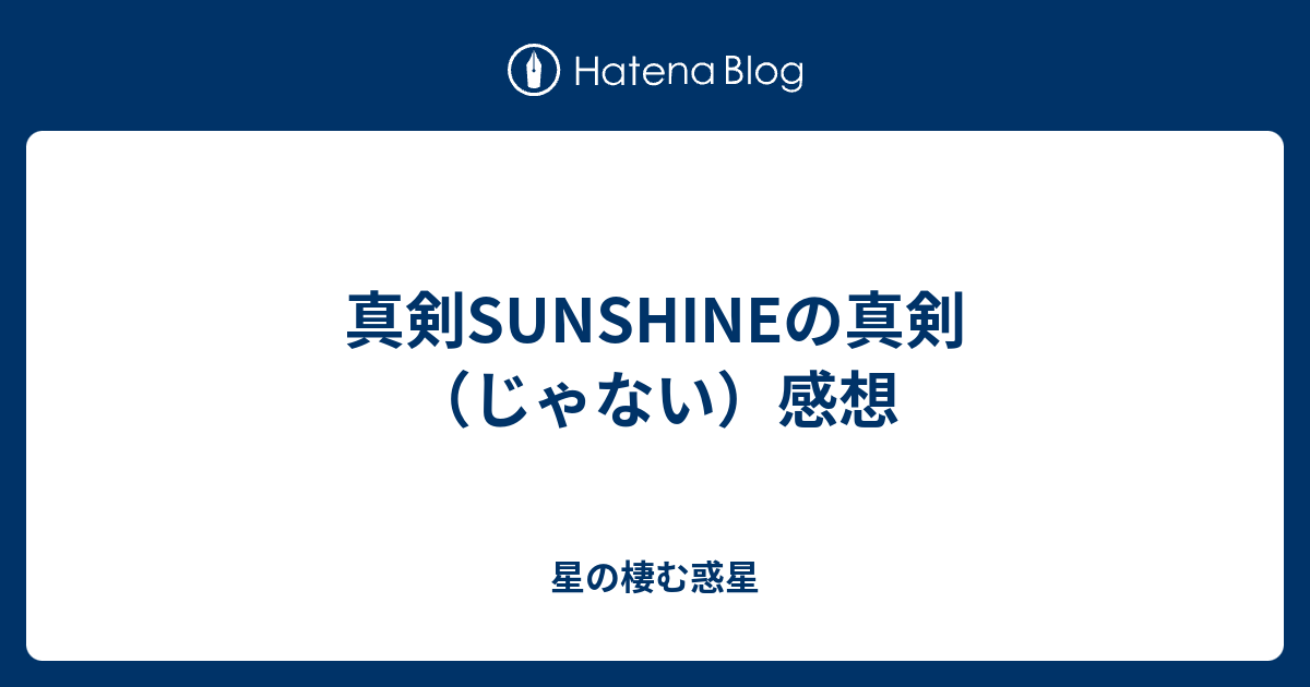 真剣sunshineの真剣 じゃない 感想 星の棲む惑星