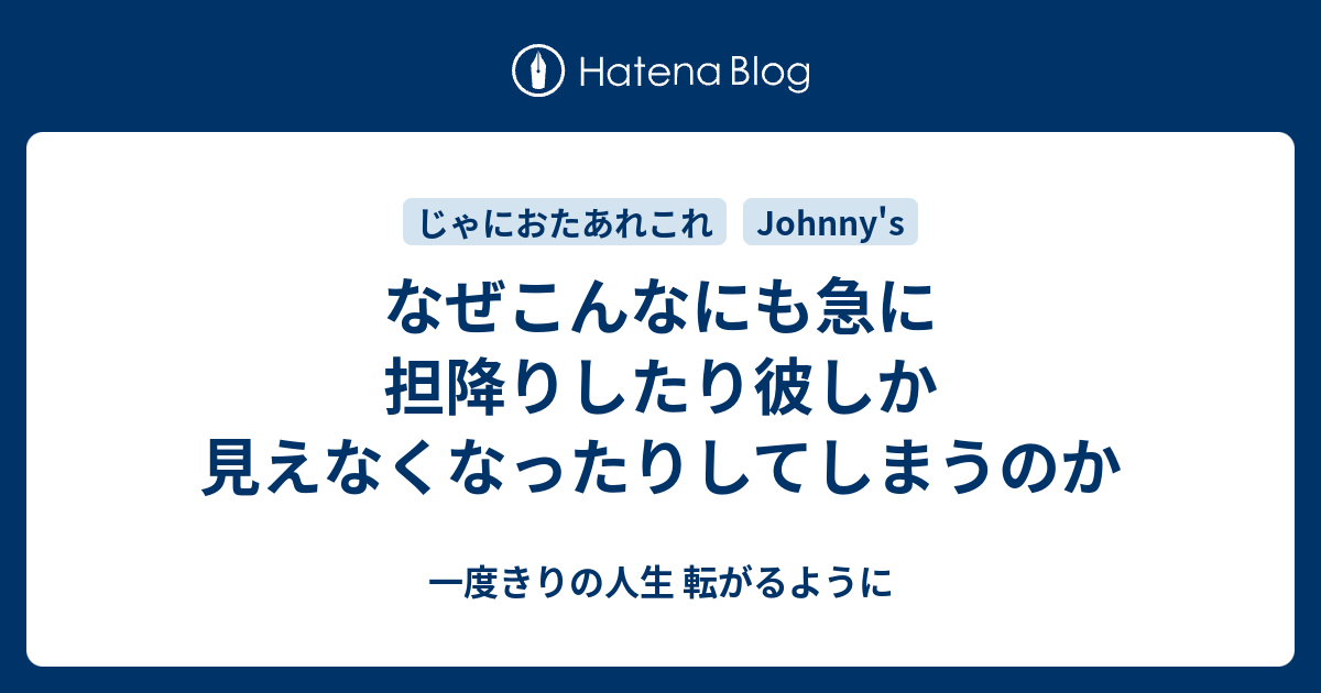 なぜこんなにも急に担降りしたり彼しか見えなくなったりしてしまうのか 一度きりの人生 転がるように