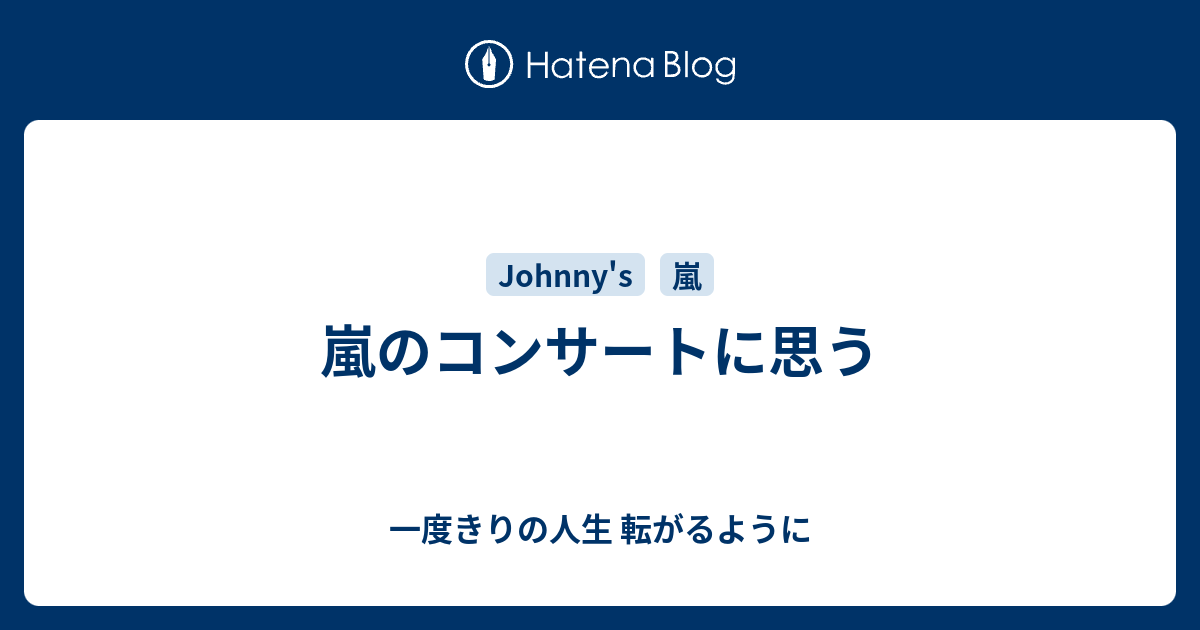 嵐のコンサートに思う 一度きりの人生 転がるように