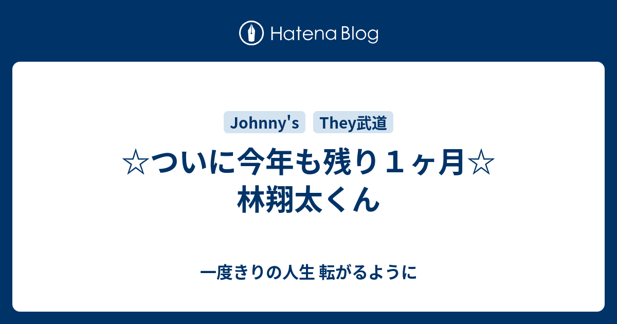 ついに今年も残り１ヶ月 林翔太くん 一度きりの人生 転がるように