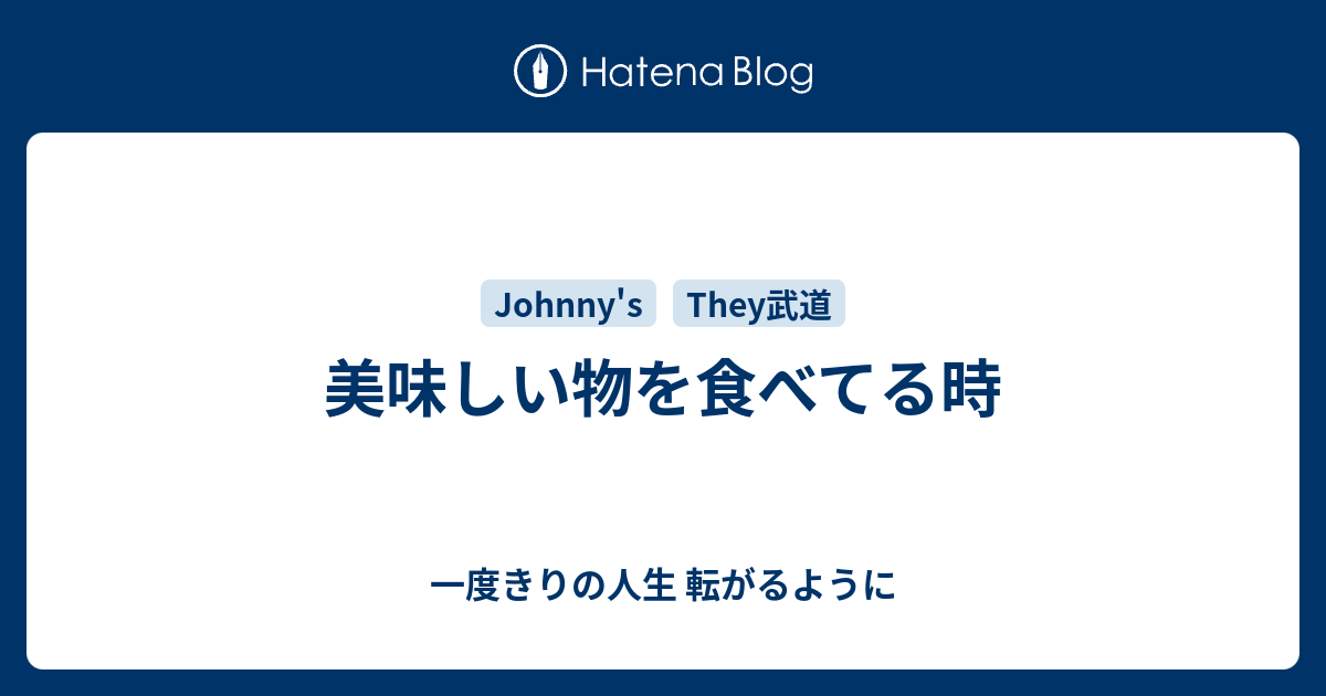 美味しい物を食べてる時 一度きりの人生 転がるように