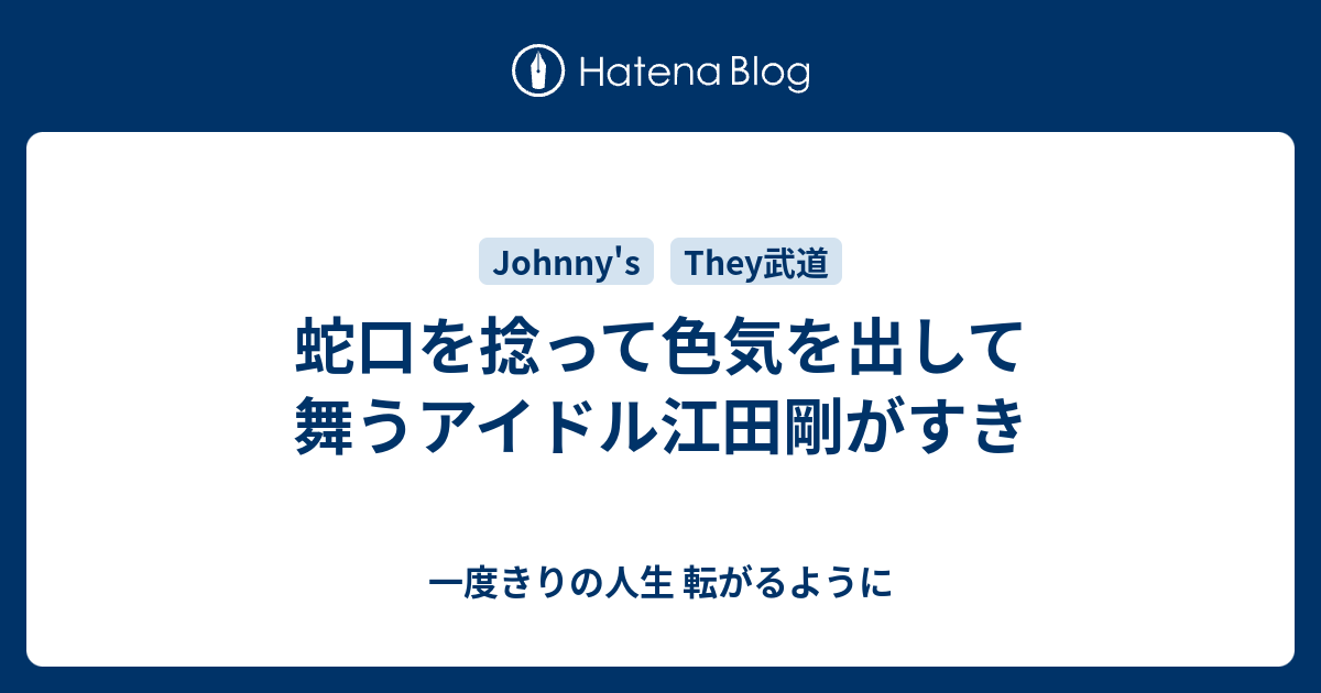 蛇口を捻って色気を出して舞うアイドル江田剛がすき 一度きりの人生 転がるように