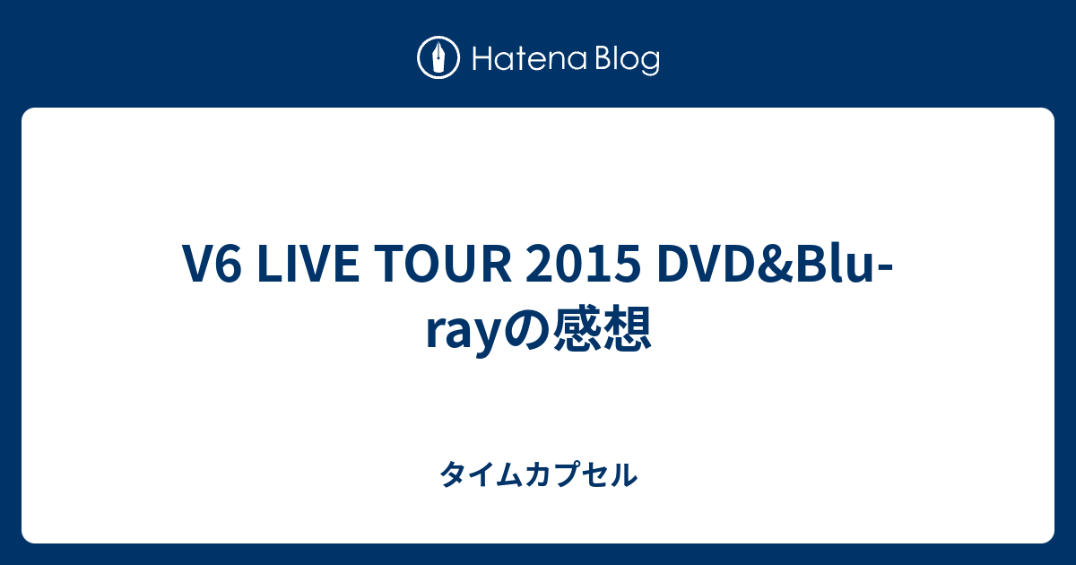 V6 Live Tour 15 Dvd Blu Rayの感想 タイムカプセル