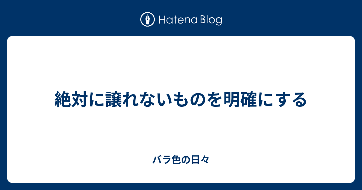 絶対に譲れないものを明確にする バラ色の日々