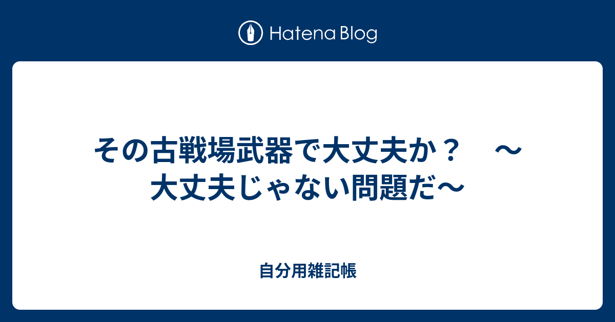 その古戦場武器で大丈夫か 大丈夫じゃない問題だ 自分用雑記帳