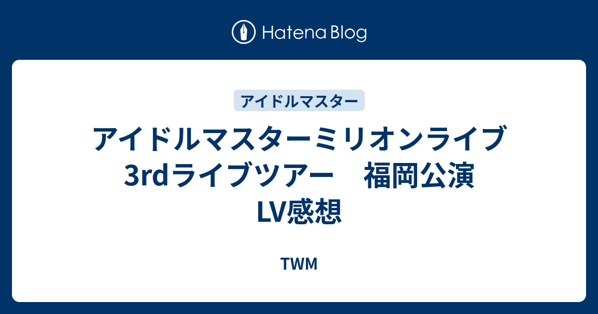 アイドルマスターミリオンライブ 3rdライブツアー 福岡公演 Lv感想 Twm