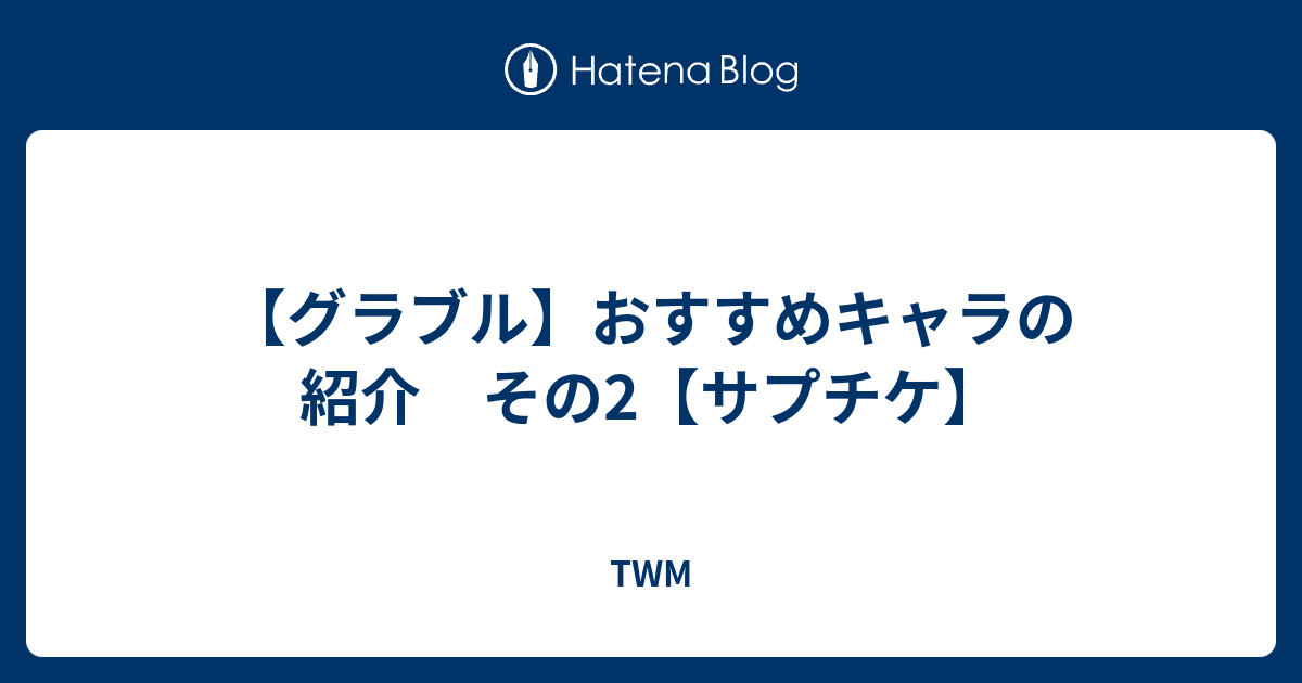 グラブル おすすめキャラの紹介 その2 サプチケ Twm