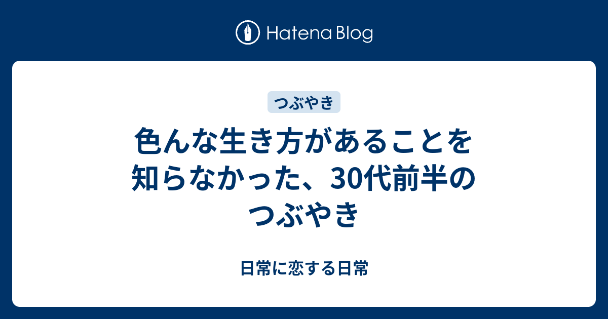 色んな生き方があることを知らなかった 30代前半のつぶやき 日常に恋する日常