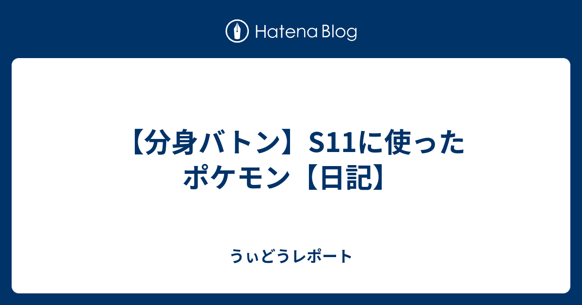 分身バトン S11に使ったポケモン 日記 うぃどうレポート