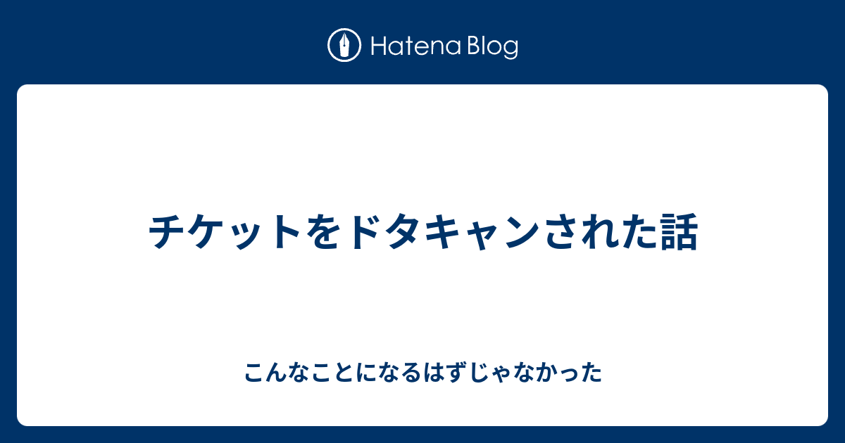 チケットをドタキャンされた話 こんなことになるはずじゃなかった