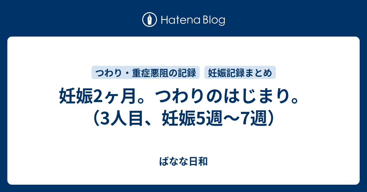 妊娠2ヶ月 つわりのはじまり 3人目 妊娠5週 7週 ばなな日和