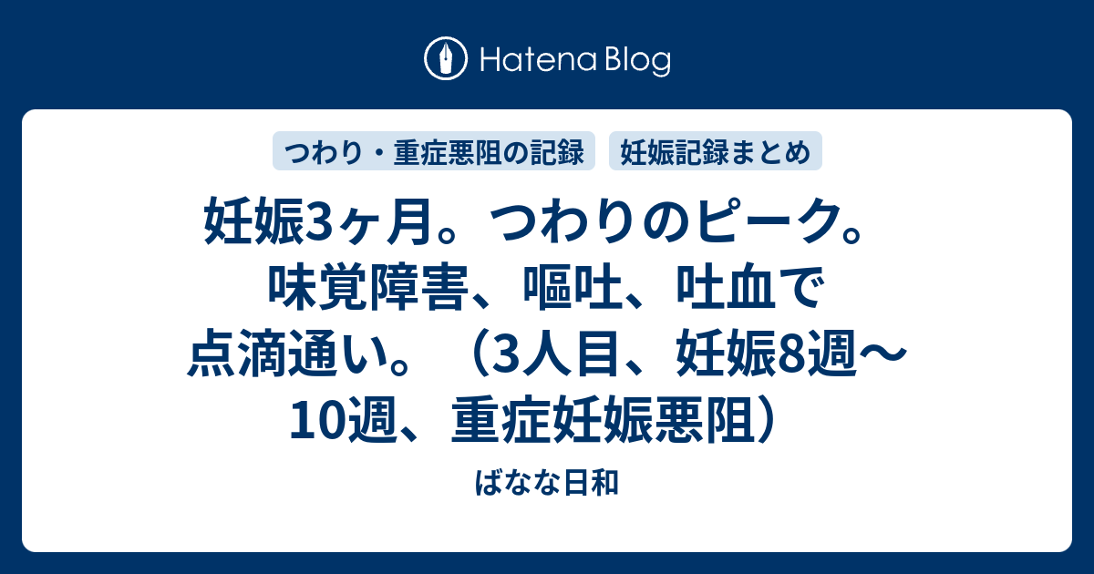 妊娠3ヶ月 つわりのピーク 味覚障害 嘔吐 吐血で点滴通い 3人目 妊娠8週 10週 重症妊娠悪阻 ばなな日和