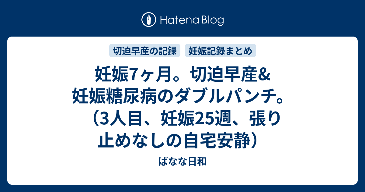 妊娠7ヶ月 切迫早産 妊娠糖尿病のダブルパンチ 3人目 妊娠25週 張り止めなしの自宅安静 ばなな日和