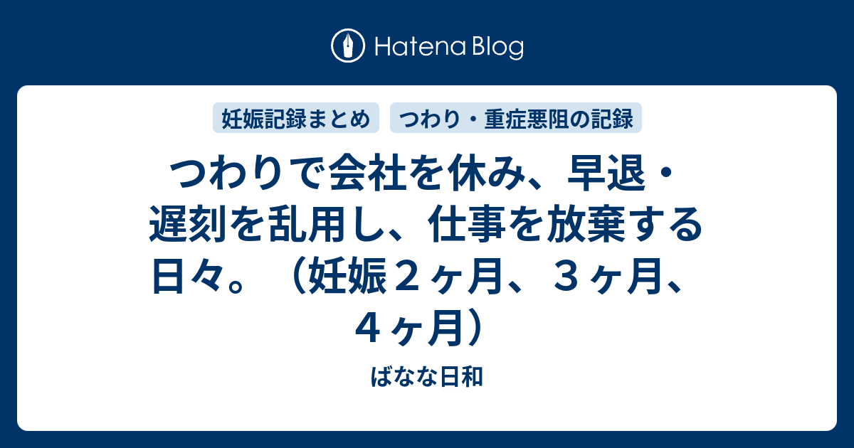 つわりで会社を休み 早退 遅刻を乱用し 仕事を放棄する日々 妊娠２ヶ月 ３ヶ月 ４ヶ月 ばなな日和